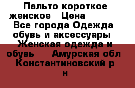 Пальто короткое женское › Цена ­ 1 500 - Все города Одежда, обувь и аксессуары » Женская одежда и обувь   . Амурская обл.,Константиновский р-н